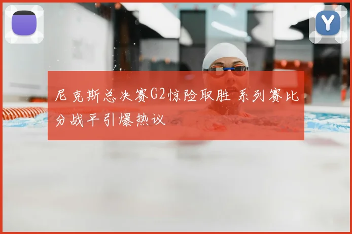 尼克斯总决赛G2惊险取胜 系列赛比分战平引爆热议