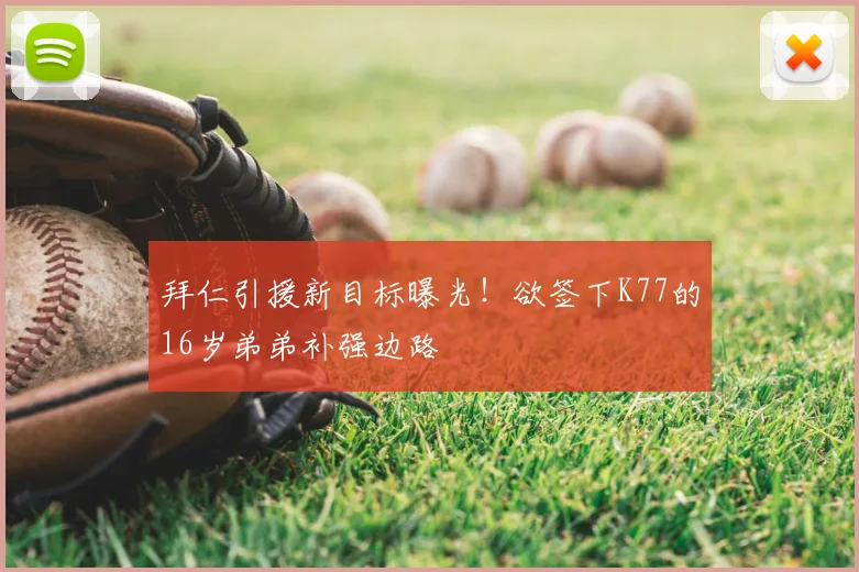 拜仁引援新目标曝光!欲签下K77的16岁弟弟补强边路