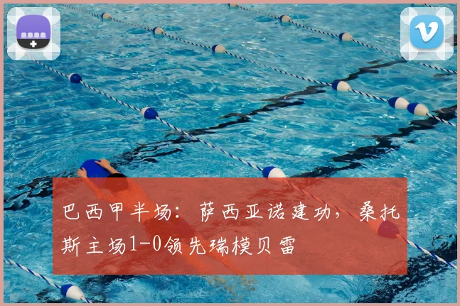 巴西甲半场：萨西亚诺建功，桑托斯主场1-0领先瑞模贝雷