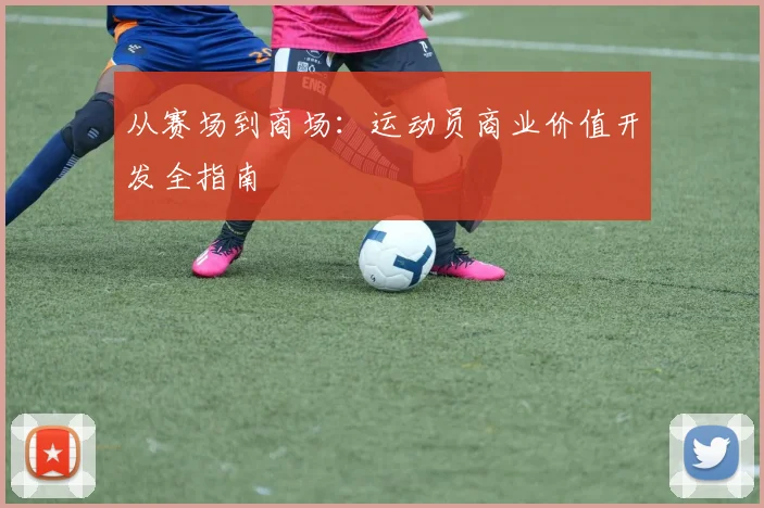 从赛场到商场:运动员商业价值开发全指南