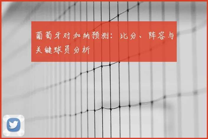葡萄牙对加纳预测：比分、阵容与关键球员分析