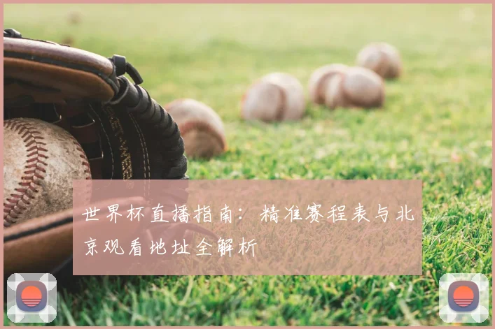 世界杯直播指南:精准赛程表与北京观看地址全解析