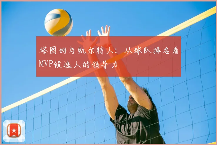 塔图姆与凯尔特人：从球队排名看MVP候选人的领导力