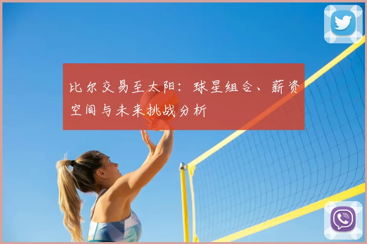 比尔交易至太阳:球星组合、薪资空间与未来挑战分析