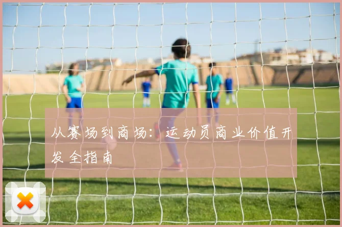 从赛场到商场:运动员商业价值开发全指南