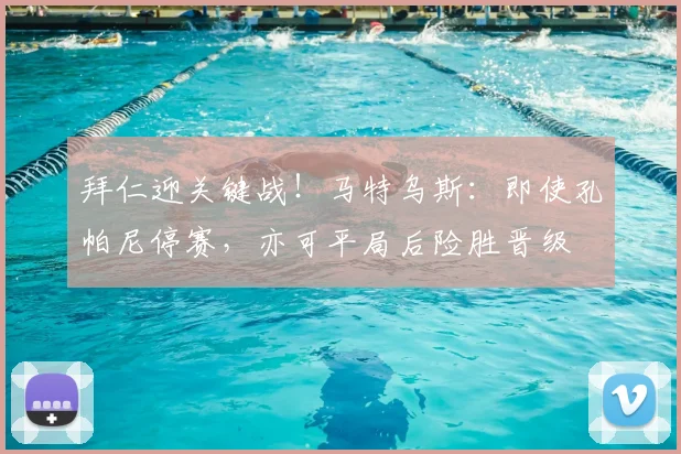 拜仁迎关键战！马特乌斯：即使孔帕尼停赛，亦可平局后险胜晋级