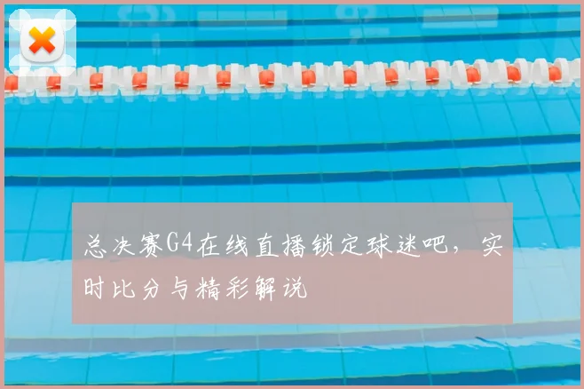 总决赛G4在线直播锁定球迷吧，实时比分与精彩解说
