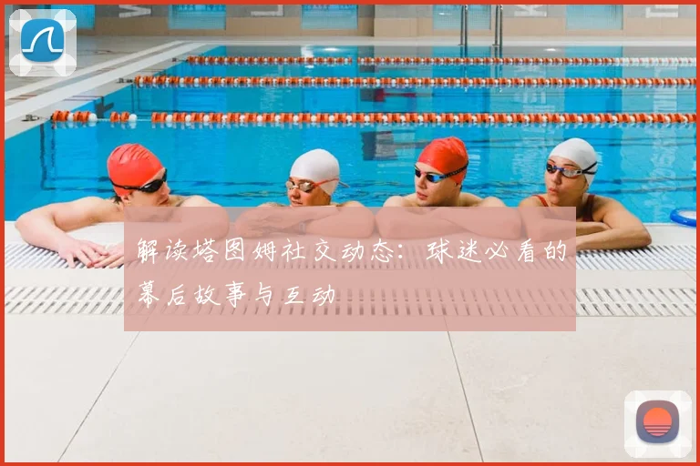 解读塔图姆社交动态:球迷必看的幕后故事与互动