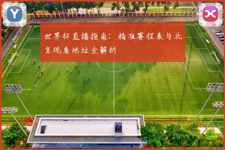 世界杯直播指南：精准赛程表与北京观看地址全解析