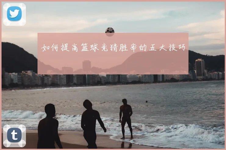 如何提高篮球竞猜胜率的五大技巧