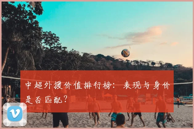 中超外援价值排行榜：表现与身价是否匹配？