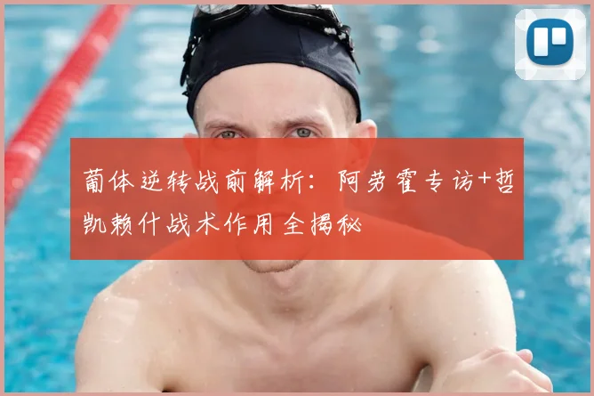 葡体逆转战前解析：阿劳霍专访+哲凯赖什战术作用全揭秘
